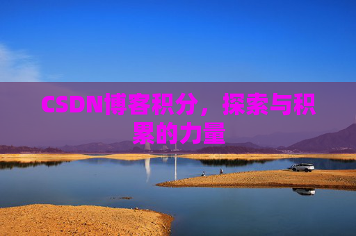 CSDN博客积分,探索与积累的力量 CSDN博客积分,探索与积累的力量